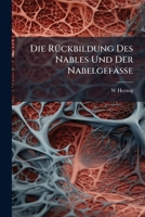 Die R�ckbildung Des Nables Und Der Nabelgef�sse, Mit Besonderer Ber�cksichtigung Der Pathogenese Der Nabelhernien: Eine Anatomisch-Histologische Untersuchung (Classic Reprint) 1147932891 Book Cover