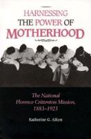 Harnessing the Power of Motherhood: The National Florence Crittenton Mission, 1883-1925 1572330171 Book Cover