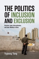 The Politics of Inclusion and Exclusion: Pensions, Labor Informalization, and Labor Mobility in China 0197823483 Book Cover