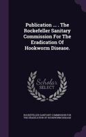 Publication ... . the Rockefeller Sanitary Commission for the Eradication of Hookworm Disease. 1278655395 Book Cover
