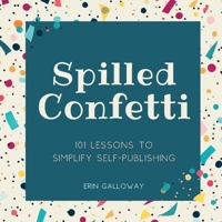 Spilled Confetti - 101 Lessons to Simplify Self-Publishing: Unique Bookish Gift for Aspiring Authors & Young Writers B0CQDFNKPB Book Cover