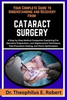 YOUR COMPLETE GUIDE TO UNDERSTANDING AND RECOVERY FROM CATARACT SURGERY: A Step-by-Step Medical Companion Explaining Pre-Operative Preparation, Lens ... Healing, and Vision Optimization B0GG8D58X2 Book Cover