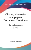 Chartes, Manuscrits Autographes Documents Historiques: Sur La Bourgogne (1886) 1160721866 Book Cover