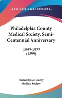 Philadelphia County Medical Society, Semi-Centennial Anniversary: 1849-1899 1120702984 Book Cover