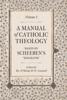 A Manual of Catholic Theology: Based on Scheeben's "Dogmatik" 1545547742 Book Cover
