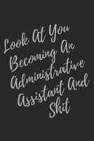 Look At You Becoming An Administrative Assistant And Shit: Blank Lined Journal Administrative Assistant Notebook & Journal (Gag Gift For Your Not So Bright Friends and Coworkers) 1705735150 Book Cover