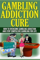 Gambling Addiction Cure: How To Overcome Gambling Addiction And Stop Compulsive Gambling For Life 1704794110 Book Cover