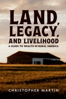 Land, Legacy, and Livelihood: A Guide to Wealth in Rural America 1300843934 Book Cover