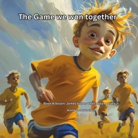The Game we won Together: Book 4 lesson: James learns what a team really is (THE JAMES LEARNS SERIES Lessons from the Game That Last a Lifetime) B0GKXL9HDH Book Cover