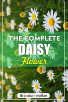 THE COMPLETE DAISY FLOWER: The Ultimate Beginner's Guide to Growing Caring For, and Harvesting Stunning Daisies at Home and garden B0FTX47S1C Book Cover