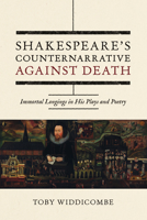Shakespeare's Counternarrative Against Death: Immortal Longings in His Plays and Poetry 1807580083 Book Cover