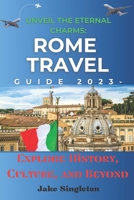 Unveil the Eternal Charms: Rome Travel Guide 2023 -: Explore History, Culture, and Beyond B0CDYXB45Q Book Cover