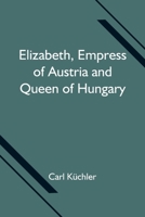 Elizabeth, Empress of Austria and Queen of Hungary 935475158X Book Cover