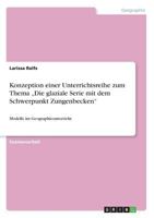 Konzeption einer Unterrichtsreihe zum Thema "Die glaziale Serie mit dem Schwerpunkt Zungenbecken": Modelle im Geographieunterricht 3668497613 Book Cover