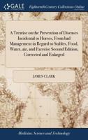 A Treatise on the Prevention of Diseases Incidental to Horses, From bad Management in Regard to Stables, Food, Water, air, and Exercise Second Edition, Corrected and Enlarged 1171369174 Book Cover