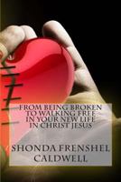 From Being Broken to Walking Free in Your New Life in Christ Jesus 1522758127 Book Cover