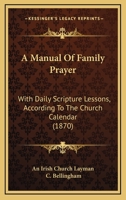 A Manual Of Family Prayer: With Daily Scripture Lessons, According To The Church Calendar 0526186356 Book Cover
