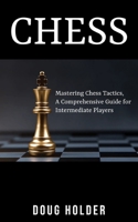 Chess: Mastering Chess Tactics: A Comprehensive Guide for Intermediate Players B0BW2GDLWS Book Cover