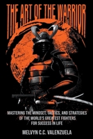 The Art of the Warrior: Mastering the Mindset, Tactics, and Strategies of the World's Greatest Fighters For Success In Life 6218303713 Book Cover