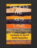 Recipes The Kids Love: Notebook To Record Family Favourites 1730875807 Book Cover