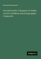 Die katholische Volkspartei in Baden und ihr Verhältnis zum Kriege gegen Frankreich 3386481450 Book Cover