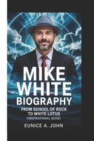 MIKE WHITE BIOGRAPHY: From School Of Rock To White Lotus (Inspirational Book) B0F44CDTBL Book Cover