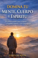 DOMINA TU MENTE, CUERPO Y ESPÍRITU: Un camino práctico para recuperar el equilibrio interior y vivir con propósito (Spanish Edition) B0GJP2R29K Book Cover