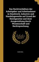 Das Rechtverh�ltnis Der Arbeitgeber Und Arbeitnehmer in Handwerk, Industrie Und Handelsgewerbe Auf Grund Der Reichgesetze Und Ihrer Ausgestaltung Durch Wissenschaft Und Rechtsprechung. 1011011646 Book Cover