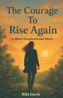 The Courage To Rise Again: A Short Inspirational Story B0G5LNXDXV Book Cover