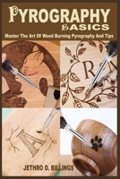 Pyrography Basics: The Step By Step Instructional Book On Pyrography For Beginners To Master The Art Of Wood Burning Pyrography And Tips, Pyrography Machine, Glove, Nib, Design, Kit, Accessory And Iro B08DSYPGC7 Book Cover