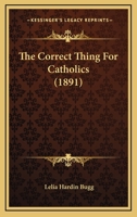 The Correct Thing for Catholics - Scholar's Choice Edition 1437294154 Book Cover