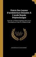 Précis Des Leçons D'Architecture Données A L'École Royale Polytechnique: Suivi de la Partie Graphique Des Cours d'Architecture Faits � La M�me �cole 1015583547 Book Cover