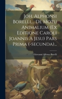 Joh. Alphonsi Borelli, ... De Motu Animalium (ex Editione Caroli Joannis A Jesu) Pars Prima (-secunda)... (Latin Edition) B0CMCRH2FS Book Cover