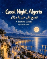 Good Night, Algeria: A Bedtime Adventure Through Algeria's Iconic Landmarks (Good Night Country Bedtime Adventures) B0HKCJ37D8 Book Cover