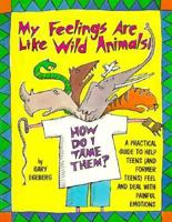 My Feelings Are Like Wild Animals: How Do I Tame Them? : A Practical Guide to Help Teens (And Former Teens) Feel and Deal With Painful Emotions 0809195755 Book Cover