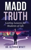 Madd Truth: Lasting Lessons for Students of Life 0998256609 Book Cover
