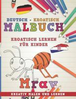 Malbuch Deutsch - Kroatisch I Kroatisch lernen für Kinder I Kreativ malen und lernen (Sprachen lernen) 1728907853 Book Cover