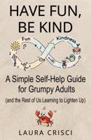 Have Fun, Be Kind: A Simple Self-Help Guide for Grumpy Adults (and the Rest of Us Learning to Lighten Up) B0GFGX3DG8 Book Cover