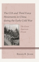 The CIA and Third Force Movements in China During the Early Cold War: The Great American Dream 1498570054 Book Cover