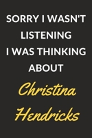 Sorry I Wasn't Listening I Was Thinking About Christina Hendricks: A Christina Hendricks Journal Notebook to Write Down Things, Take Notes, Record Plans or Keep Track of Habits (6 x 9 - 120 Pages) 1671114558 Book Cover