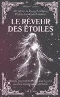 Le Rêveur des Étoiles: 36 Histoires de Voyage Astral pour Explorer les Mondes Invisibles | Plongez dans l’art de la sortie hors du corps pour une ... spirituelle (Clefs Célestes) (French Edition) B0GLYMZ83J Book Cover
