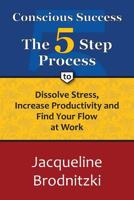 Conscious Success: The 5-Step Process to Dissolve Stress, Increase Productivity and Find Your Flow at Work 1468193147 Book Cover