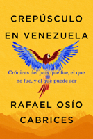 Crepúsculo en Venezuela: Crónicas del país que fue, el que no fue, y el que puede ser 1523538066 Book Cover