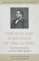 The Sum and Substance of the Gospel: The Christ Centered Piety of Charles Haddon Spurgeon 1601786832 Book Cover