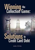 Winning the Collection Game: Solutions to Credit Card Debt 146289111X Book Cover