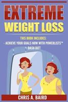 Extreme Weight Loss: 2 Manuscripts - Achieve Your Goals Now with Powerlists(tm), Dash Diet (Goal Setting, Habits, Intermittent Fasting, Diabetes, Natural Weight Loss) 1544120249 Book Cover