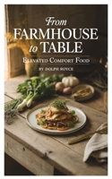 From Farmhouse to Table: Elevated Comfort Food B0GNPML93B Book Cover