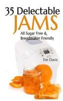 35 Delectable Jam Recipes: All Sugar Free and Breadmaker Friendly 1494747049 Book Cover