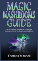 Magic Mashrooms Guide: Tips for Cultivation And Safe Use Of Psilocybin Mushrooms With All The Benefits And Side Effects 1801728372 Book Cover