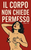 IL CORPO NON CHIEDE PERMESSO (Italian Edition) B0GDMR47WT Book Cover